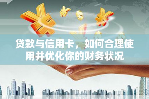 大内贷款与信用卡，如何合理使用并优化你的财务状况