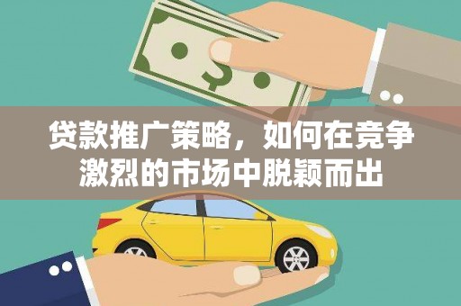 开化贷款推广策略，如何在竞争激烈的市场中脱颖而出