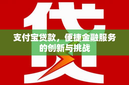 吐鲁番支付宝贷款，便捷金融服务的创新与挑战