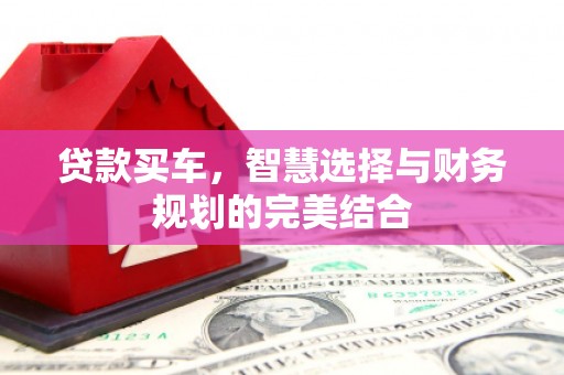 旬阳贷款买车，智慧选择与财务规划的完美结合