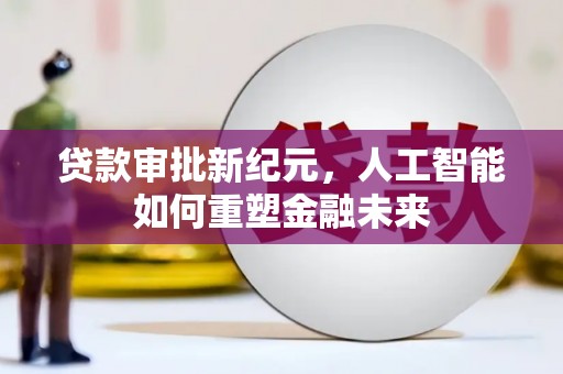 贡寮贷款审批新纪元，人工智能如何重塑金融未来
