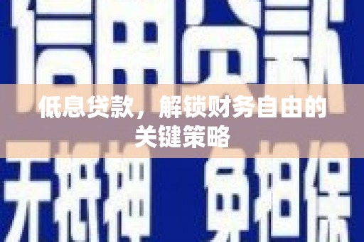 宁化低息贷款，解锁财务自由的关键策略