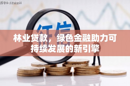 屏边林业贷款，绿色金融助力可持续发展的新引擎