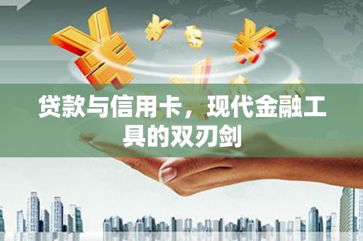 碌曲贷款与信用卡，现代金融工具的双刃剑