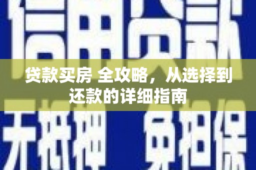 利通贷款买房 全攻略，从选择到还款的详细指南