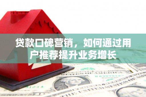 吴桥贷款口碑营销，如何通过用户推荐提升业务增长