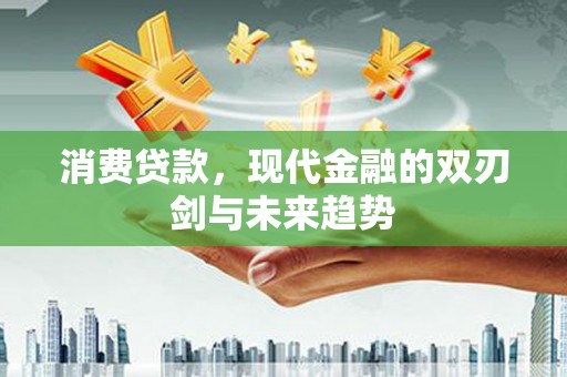 九龙城消费贷款，现代金融的双刃剑与未来趋势