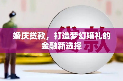 丰宁婚庆贷款，打造梦幻婚礼的金融新选择