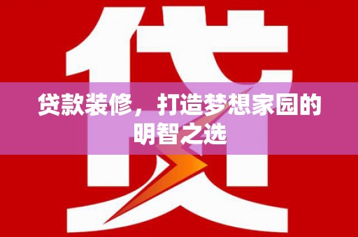 江东贷款装修，打造梦想家园的明智之选