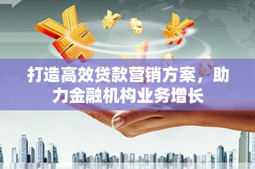 曲沃打造高效贷款营销方案，助力金融机构业务增长