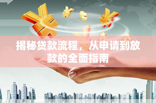 邢台揭秘贷款流程，从申请到放款的全面指南