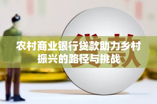 遵化市农村商业银行贷款助力乡村振兴的路径与挑战
