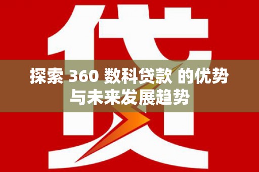 源汇探索 360 数科贷款 的优势与未来发展趋势