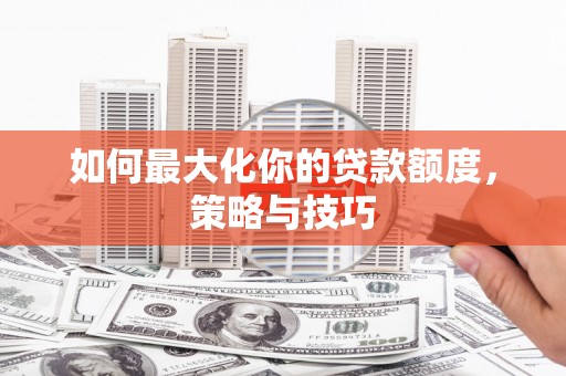 榆树如何最大化你的贷款额度，策略与技巧