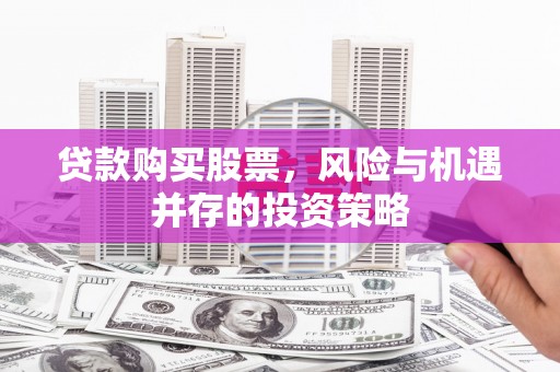 南陵贷款购买股票，风险与机遇并存的投资策略