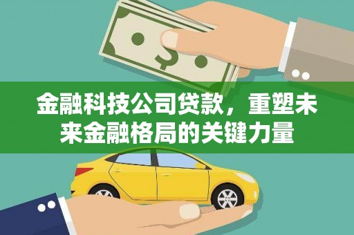 桐城金融科技公司贷款，重塑未来金融格局的关键力量