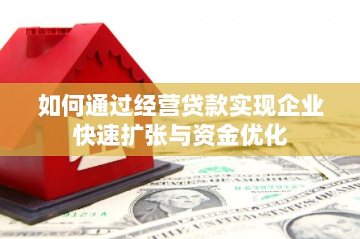 卓溪如何通过经营贷款实现企业快速扩张与资金优化
