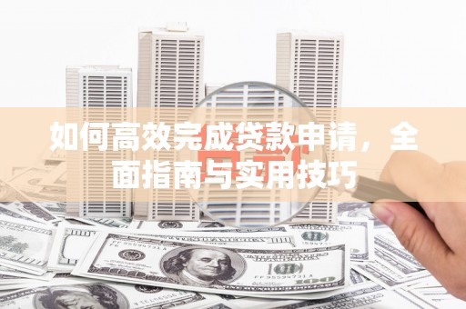 扎赉特旗如何高效完成贷款申请，全面指南与实用技巧