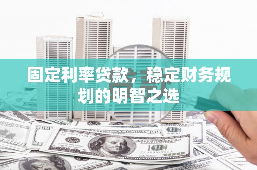 浉河固定利率贷款，稳定财务规划的明智之选