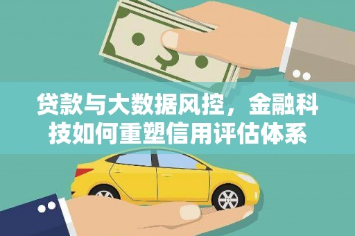 猇亭贷款与大数据风控，金融科技如何重塑信用评估体系