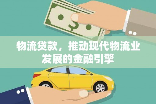 务川物流贷款，推动现代物流业发展的金融引擎