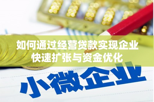 新建如何通过经营贷款实现企业快速扩张与资金优化