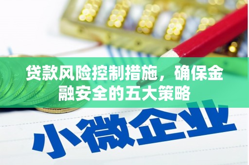 营口贷款风险控制措施，确保金融安全的五大策略