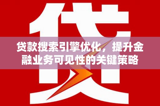 盐田贷款搜索引擎优化，提升金融业务可见性的关键策略