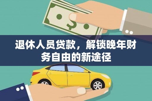 大朗退休人员贷款，解锁晚年财务自由的新途径