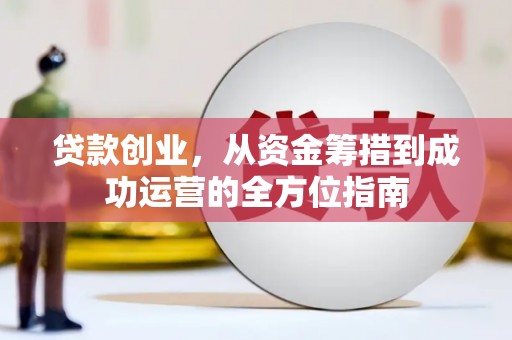 南开贷款创业，从资金筹措到成功运营的全方位指南