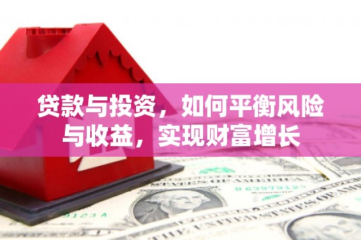 旺苍贷款与投资，如何平衡风险与收益，实现财富增长