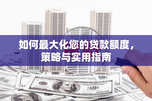 横山如何最大化您的贷款额度，策略与实用指南