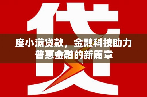 邛崃度小满贷款，金融科技助力普惠金融的新篇章