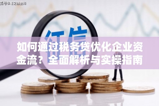 北斗如何通过税务贷优化企业资金流？全面解析与实操指南