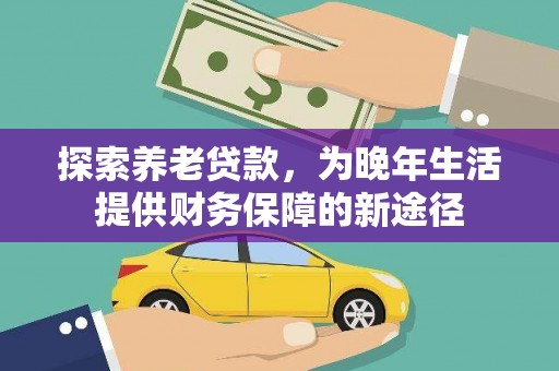 剑阁探索养老贷款，为晚年生活提供财务保障的新途径