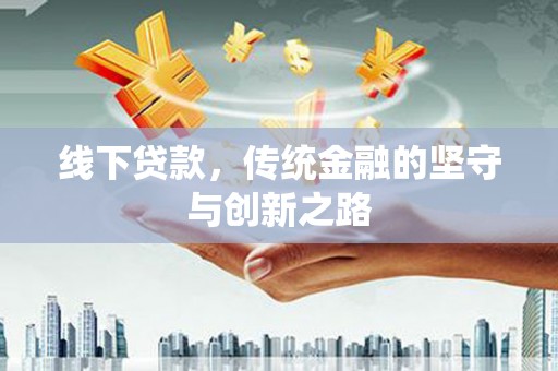 三角线下贷款，传统金融的坚守与创新之路