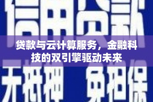 琼结贷款与云计算服务，金融科技的双引擎驱动未来