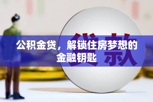 鱼峰公积金贷，解锁住房梦想的金融钥匙