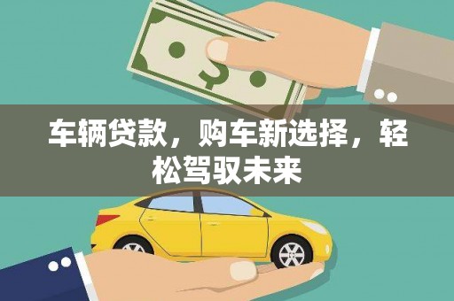 福州车辆贷款，购车新选择，轻松驾驭未来