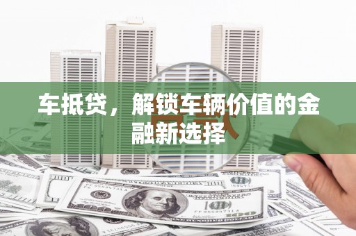 南溪车抵贷，解锁车辆价值的金融新选择