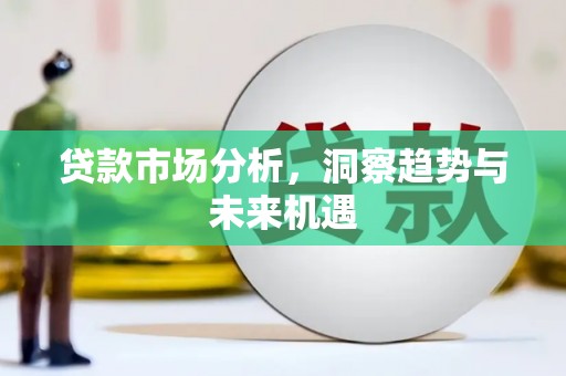 南康贷款市场分析，洞察趋势与未来机遇