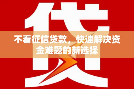 昆都仑不看征信贷款，快速解决资金难题的新选择