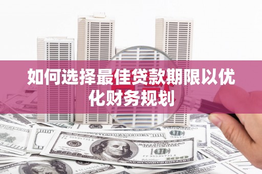 云龙如何选择最佳贷款期限以优化财务规划