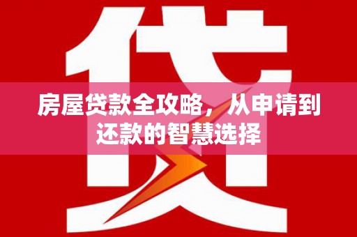 尚义房屋贷款全攻略，从申请到还款的智慧选择