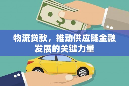汉滨物流贷款，推动供应链金融发展的关键力量