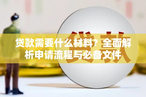 固始贷款需要什么材料？全面解析申请流程与必备文件