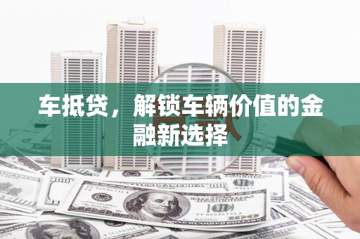 叶城车抵贷，解锁车辆价值的金融新选择