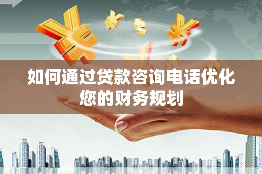 肃州如何通过贷款咨询电话优化您的财务规划