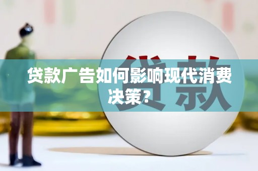 北竿贷款广告如何影响现代消费决策？