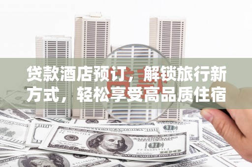 永年贷款酒店预订，解锁旅行新方式，轻松享受高品质住宿